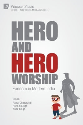 Hero and Hero-Worship: Fandom in Modern India by Chaturvedi, Rahul
