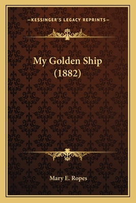 My Golden Ship (1882) by Ropes, Mary E.
