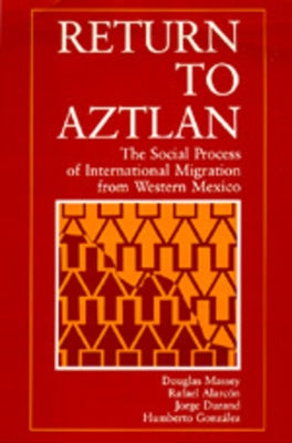 Return to Aztlan: The Social Process of International Migration from Western Mexico by Massey, Douglas S.