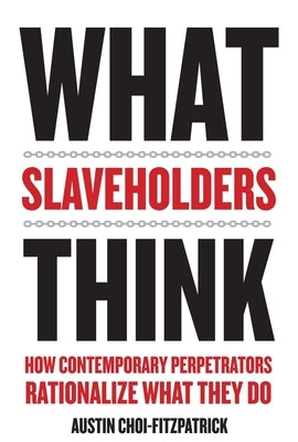 What Slaveholders Think: How Contemporary Perpetrators Rationalize What They Do by Choi-Fitzpatrick, Austin