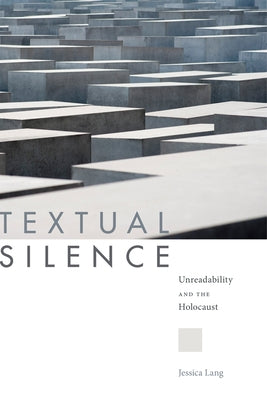 Textual Silence: Unreadability and the Holocaust by Lang, Jessica