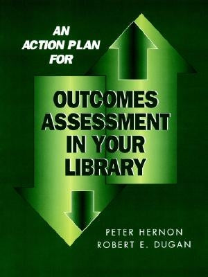 An Action Plan for Outcomes Assessment in Your Library by Hernon, Peter