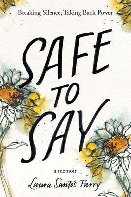 Safe to Say, Breaking Silence, Taking Back Power by Santos Farry, Laura