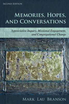 Memories, Hopes, and Conversations: Appreciative Inquiry, Missional Engagement, and Congregational Change by Branson, Mark Lau