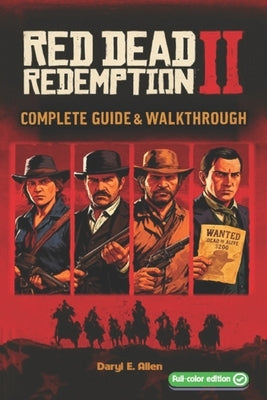 Red Dead Redemption II The Complete Guide & Walkthrough: Tips, Story Missions, Side Quests, Collectibles, Hunting, Crafting, and 100% Completion by Daryl E Allen