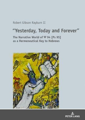 «Yesterday, Today and Forever»: The Narrative World of PS 94 [Ps 95] as a Hermeneutical Key to Hebrews by Rayburn, Robert