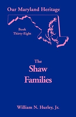 Our Maryland Heritage, Book 38: Shaw Families by Hurley, W. N.