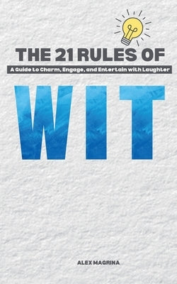 The 21 Rules of Wit: A Guide to Charm, Engage, and Entertain with Laughter by Magrina, Alex
