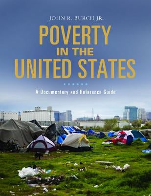 Poverty in the United States: A Documentary and Reference Guide by Burch, John R.