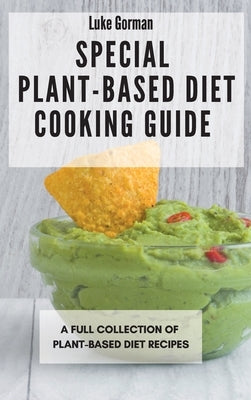 Special Plant-Based Diet Cooking Guide: A Full Collection of Plant-Based Diet Recipes by Gorman, Luke