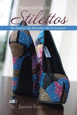 Standards in Stilettos: Be Inspired, Be Motivated, Be Empowered by Frett, Jazmin