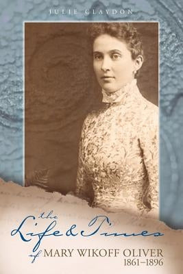 The Life and Times of Mary Wikoff Oliver 1861-1896 by Claydon, Julie