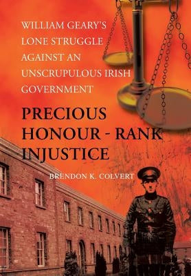 Precious Honour - Rank Injustice: William Geary's Lone Struggle Against An Unscrupulous Irish Government by Colvert, Brendon K.