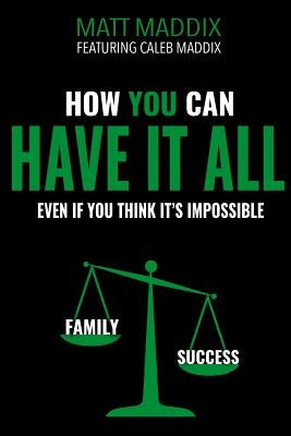 How You Can Have it All: Even if You Think It's It's Impossible by Maddix, Caleb
