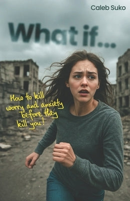 What if...: How to Kill Worry and Anxiety Before They Kill You by Suko, Caleb