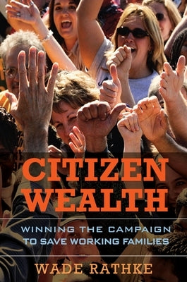 Citizen Wealth: Winning the Campaign to Save Working Families by Rathke, Wade