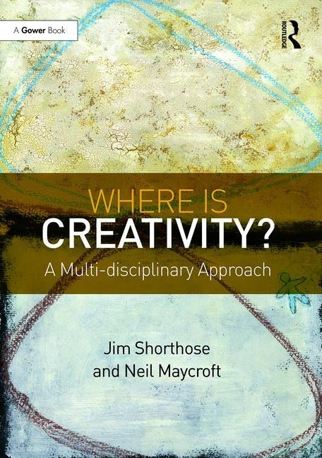 Where Is Creativity?: A Multi-Disciplinary Approach by Shorthose, Jim
