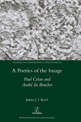 A Poetics of the Image: Paul Celan and André du Bouchet by Koch, Julian J. I.
