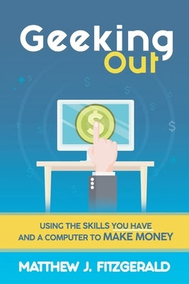 Geeking Out: Using the Skills you have and a Computer to Make Money by Fitzgerald, Matthew J.