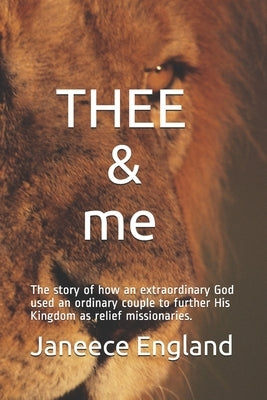 THEE & me: The story of how an extraordinary God used an ordinary couple to further His Kingdom as relief missionaries. by England, Janeece
