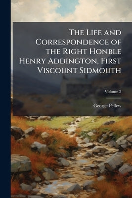 The Life and Correspondence of the Right Honble Henry Addington, First Viscount Sidmouth; Volume 2 by Pellew, George