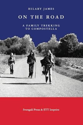 On the Road: A Family Trekking To Compostella by James, Hilary