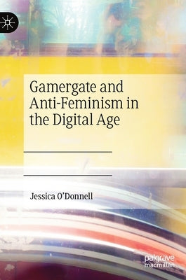 Gamergate and Anti-Feminism in the Digital Age by O'Donnell, Jessica
