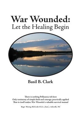 War Wounded: let the healing begin by Clark, Basil B.