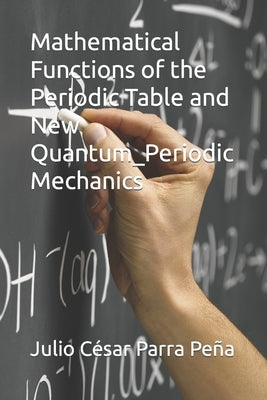 Mathematical Functions of the Periodic Table and New Quantum_Periodic Mechanics by Parra Vaquero, Sashah Parra