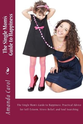 The Single Mom's Guide to Happiness by Carol, Amanda