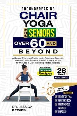 Groundbreaking Chair Yoga For Seniors Over 60 And Beyond: A Simple Exercise Challenge to Enhance Strength, Flexibility, and Balance & Shed Pounds in J by Reeves, Jessica