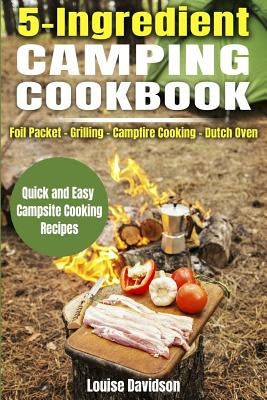 5 Ingredient Camping Cookbook: Foil Packet Grilling Campfire Cooking Dutch Oven by Davidson, Louise