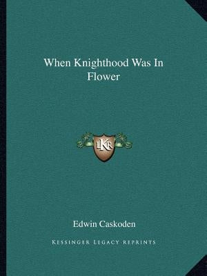 When Knighthood Was In Flower by Caskoden, Edwin
