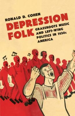 Depression Folk: Grassroots Music and Left-Wing Politics in 1930s America by Cohen, Ronald D.