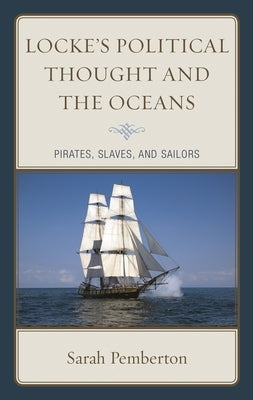 Locke's Political Thought and the Oceans: Pirates, Slaves, and Sailors by Pemberton, Sarah