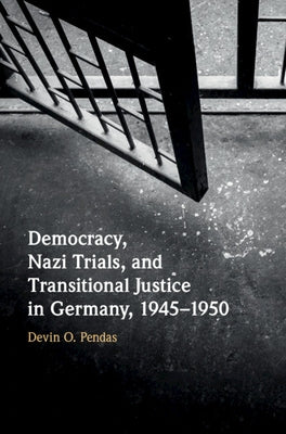 Democracy, Nazi Trials, and Transitional Justice in Germany, 1945-1950 by Pendas, Devin O.