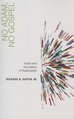 No Adam, No Gospel: Adam and the History of Redemption by Gaffin, Richard B.