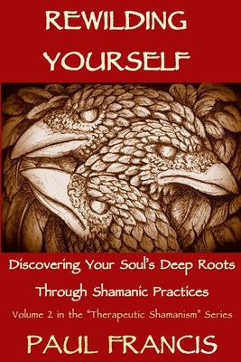 Rewilding Yourself: Discovering Your Soul's Deep Roots Through Shamanic Practices by Francis, Paul