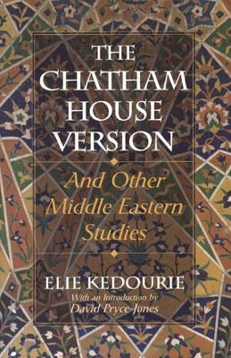 The Chatham House Version: And Other Middle Eastern Studies by Kedourie, Elie