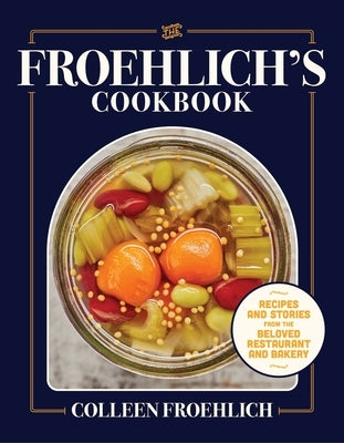 The Froehlich's Cookbook: Recipes and Stories from the Beloved Restaurant and Bakery by Froehlich, Colleen