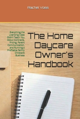 The Home Daycare Owner's Handbook: Everything the Licensing Class Didn't Teach You About Contracts, Pricing, Parent Communication, and Running a Profi by Voss, Rachel