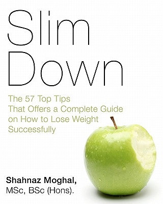 Slim Down: The 57 Top Tips That Offers a Complete Guide on How to Lose Weight Successfully by Moghal, Shahnaz