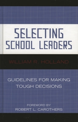 Selecting School Leaders: Guidelines for Making Tough Decisions by Holland, William R.