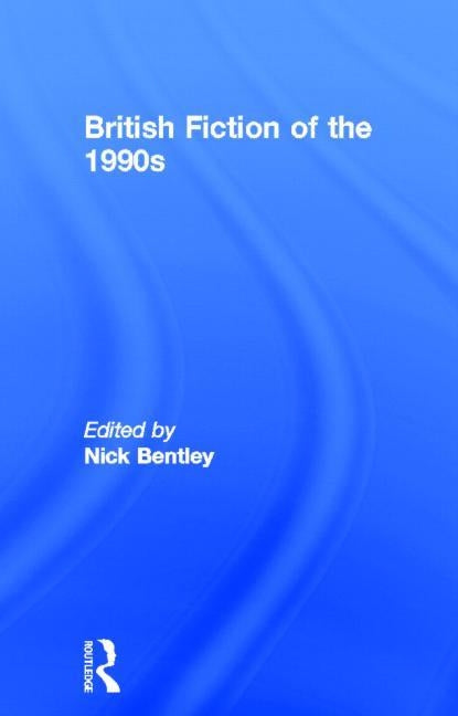 British Fiction of the 1990s by Bentley, Nick
