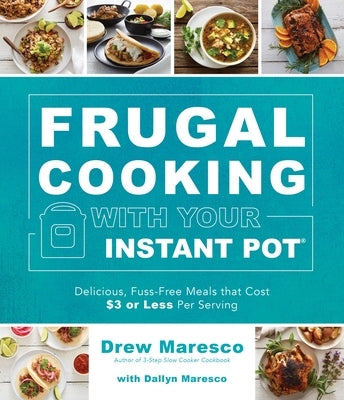 Frugal Cooking with Your Instant Pot(r): Delicious, Fuss-Free Meals That Cost $3 or Less Per Serving by Maresco, Drew