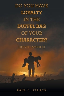 Do You Have Loyalty in the Duffel Bag of Your Character?: [Revelators] by Staack, Paul L.