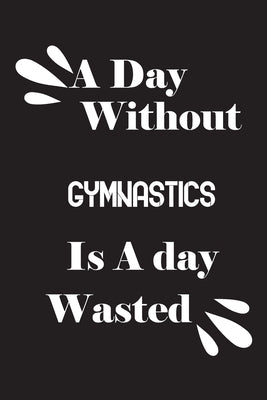 A day without gymnastics is a day wasted by Quotes Notebook, Notebook