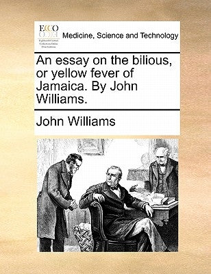 An Essay on the Bilious, or Yellow Fever of Jamaica. by John Williams. by Williams, John