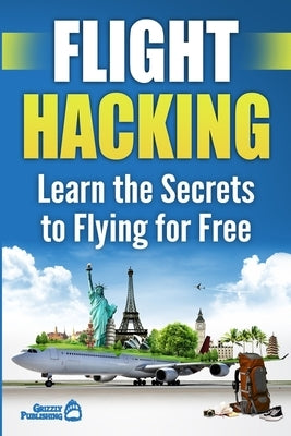Flight Hacking: Learn the Secrets to Flying for Free by Publishing, Grizzly