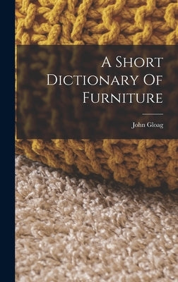 A Short Dictionary Of Furniture by Gloag, John